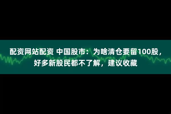 配资网站配资 中国股市：为啥清仓要留100股，好多新股民都不了解，建议收藏