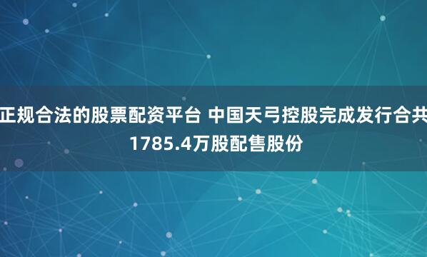 正规合法的股票配资平台 中国天弓控股完成发行合共 1785.4万股配售股份