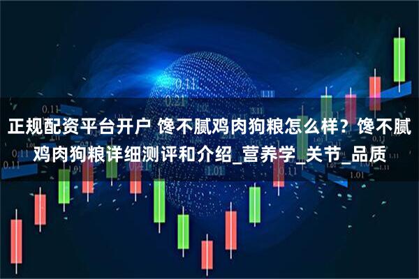 正规配资平台开户 馋不腻鸡肉狗粮怎么样？馋不腻鸡肉狗粮详细测评和介绍_营养学_关节_品质