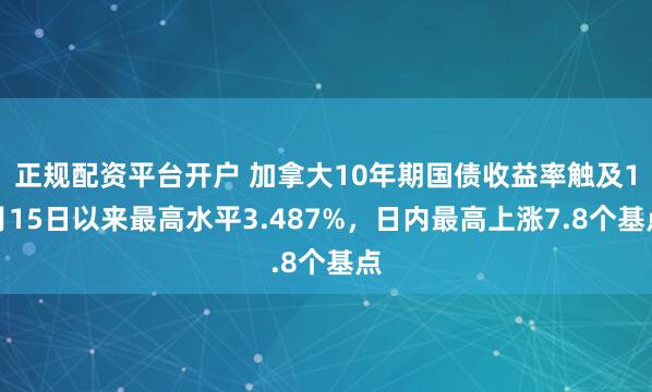 正规配资平台开户 加拿大10年期国债收益率触及1月15日以来最高水平3.487%，日内最高上涨7.8个基点