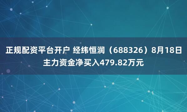 正规配资平台开户 经纬恒润（688326）8月18日主力资金净买入479.82万元