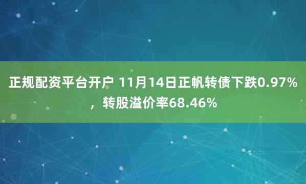 正规配资平台开户 11月14日正帆转债下跌0.97%，转股溢价率68.46%