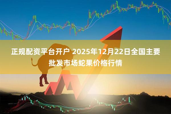 正规配资平台开户 2025年12月22日全国主要批发市场蛇果价格行情